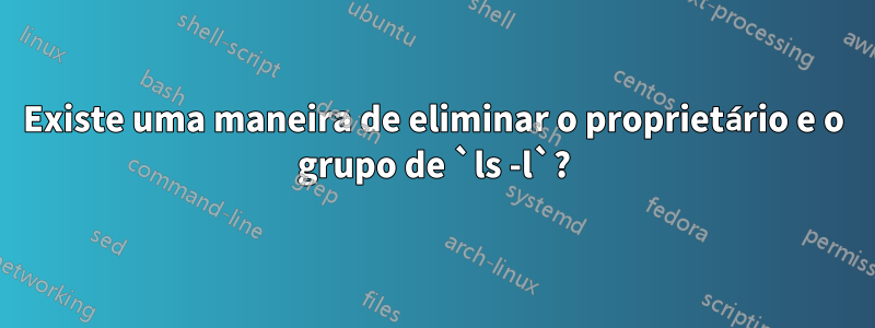 Existe uma maneira de eliminar o proprietário e o grupo de `ls -l`?