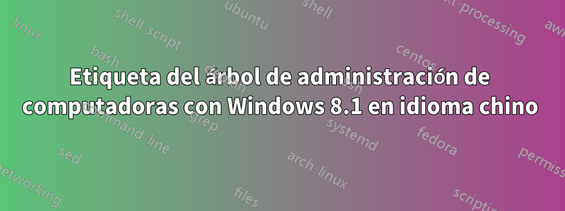 Etiqueta del árbol de administración de computadoras con Windows 8.1 en idioma chino