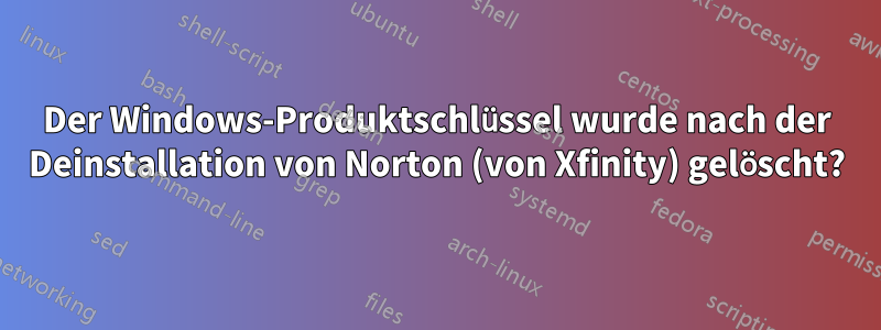 Der Windows-Produktschlüssel wurde nach der Deinstallation von Norton (von Xfinity) gelöscht?