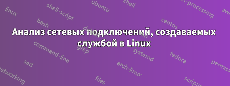 Анализ сетевых подключений, создаваемых службой в Linux