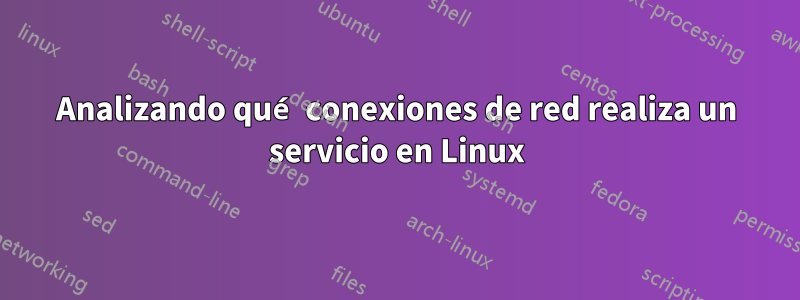 Analizando qué conexiones de red realiza un servicio en Linux