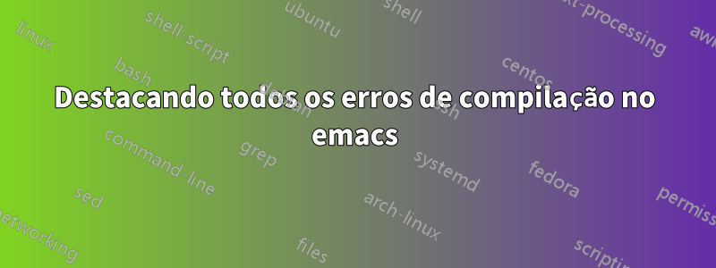 Destacando todos os erros de compilação no emacs