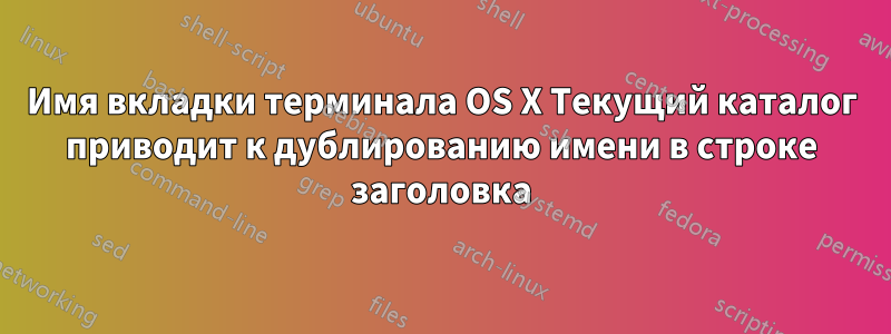 Имя вкладки терминала OS X Текущий каталог приводит к дублированию имени в строке заголовка