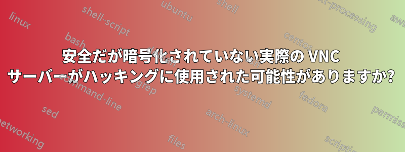 安全だが暗号化されていない実際の VNC サーバーがハッキングに使用された可能性がありますか?