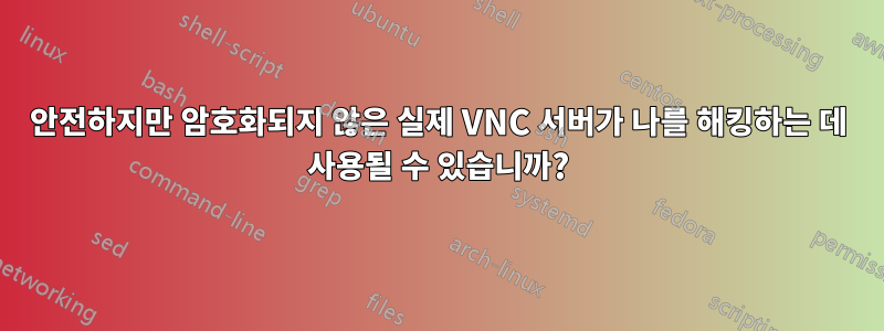 안전하지만 암호화되지 않은 실제 VNC 서버가 나를 해킹하는 데 사용될 수 있습니까?