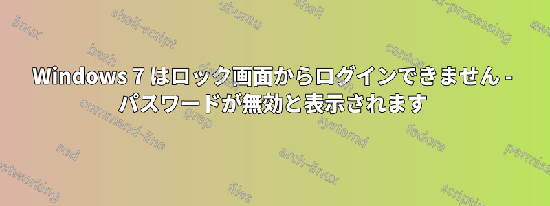 Windows 7 はロック画面からログインできません - パスワードが無効と表示されます