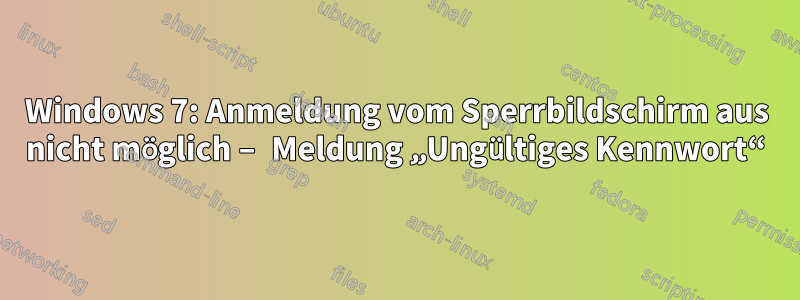 Windows 7: Anmeldung vom Sperrbildschirm aus nicht möglich – Meldung „Ungültiges Kennwort“