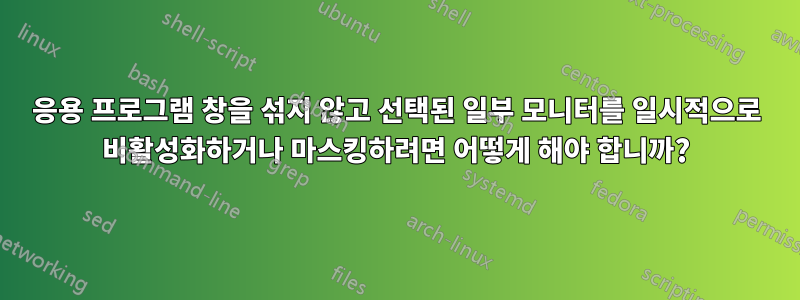 응용 프로그램 창을 섞지 않고 선택된 일부 모니터를 일시적으로 비활성화하거나 마스킹하려면 어떻게 해야 합니까?