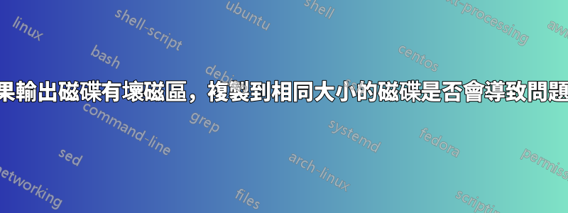 如果輸出磁碟有壞磁區，複製到相同大小的磁碟是否會導致問題？