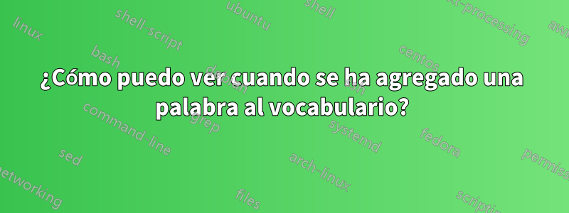 ¿Cómo puedo ver cuando se ha agregado una palabra al vocabulario?