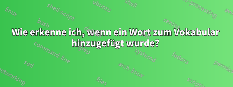 Wie erkenne ich, wenn ein Wort zum Vokabular hinzugefügt wurde?