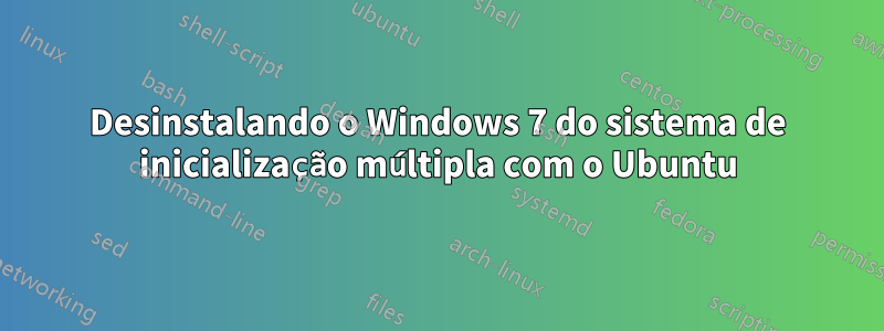 Desinstalando o Windows 7 do sistema de inicialização múltipla com o Ubuntu