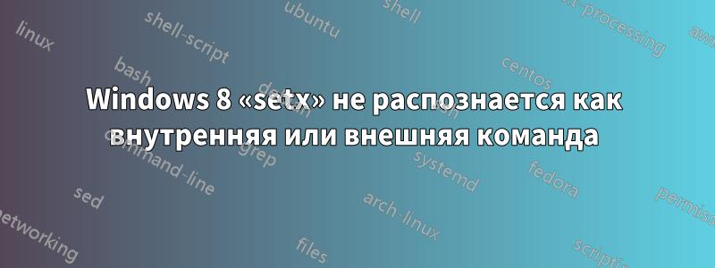 Windows 8 «setx» не распознается как внутренняя или внешняя команда