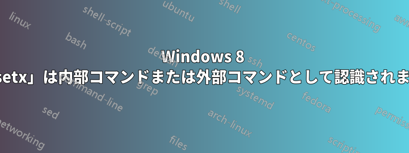 Windows 8 の「setx」は内部コマンドまたは外部コマンドとして認識されません