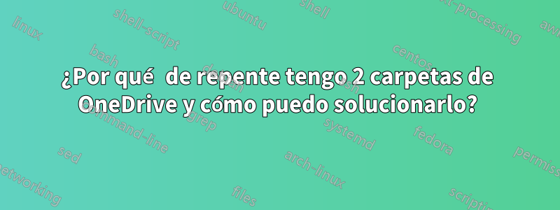 ¿Por qué de repente tengo 2 carpetas de OneDrive y cómo puedo solucionarlo?