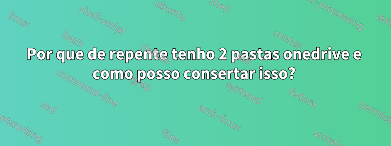 Por que de repente tenho 2 pastas onedrive e como posso consertar isso?