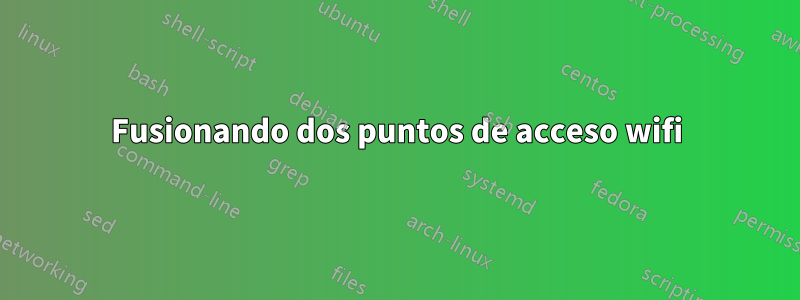 Fusionando dos puntos de acceso wifi