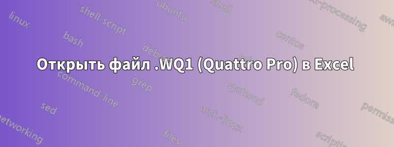 Открыть файл .WQ1 (Quattro Pro) в Excel