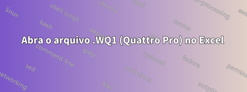 Abra o arquivo .WQ1 (Quattro Pro) no Excel