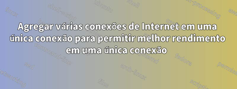 Agregar várias conexões de Internet em uma única conexão para permitir melhor rendimento em uma única conexão 