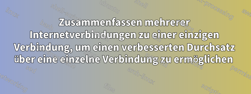 Zusammenfassen mehrerer Internetverbindungen zu einer einzigen Verbindung, um einen verbesserten Durchsatz über eine einzelne Verbindung zu ermöglichen 