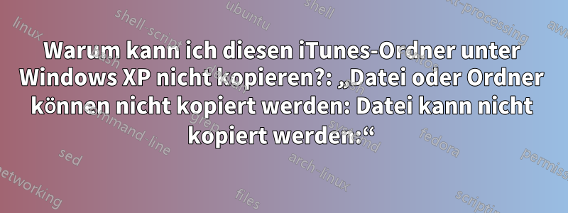 Warum kann ich diesen iTunes-Ordner unter Windows XP nicht kopieren?: „Datei oder Ordner können nicht kopiert werden: Datei kann nicht kopiert werden:“