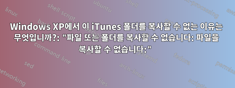 Windows XP에서 이 iTunes 폴더를 복사할 수 없는 이유는 무엇입니까?: "파일 또는 폴더를 복사할 수 없습니다: 파일을 복사할 수 없습니다:"