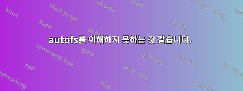 autofs를 이해하지 못하는 것 같습니다.