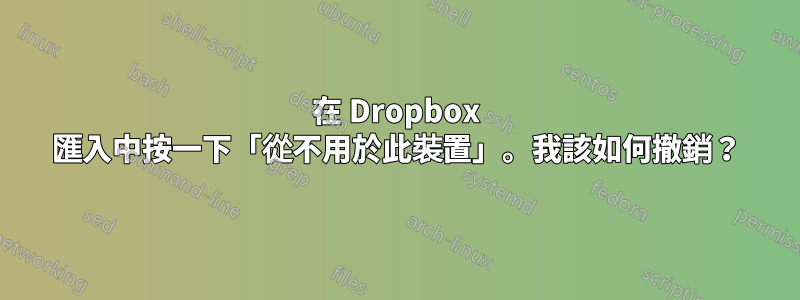 在 Dropbox 匯入中按一下「從不用於此裝置」。我該如何撤銷？