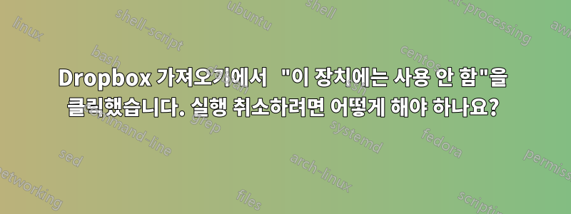 Dropbox 가져오기에서 "이 장치에는 사용 안 함"을 클릭했습니다. 실행 취소하려면 어떻게 해야 하나요?