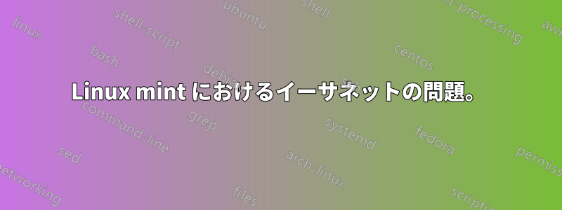 Linux mint におけるイーサネットの問題。