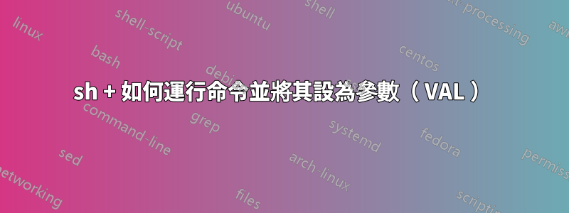 sh + 如何運行命令並將其設為參數（ VAL ）