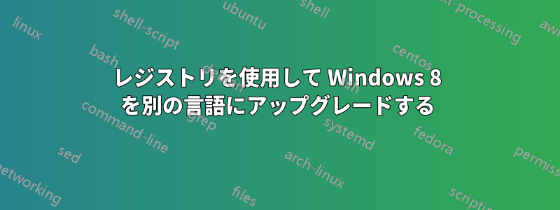 レジストリを使用して Windows 8 を別の言語にアップグレードする