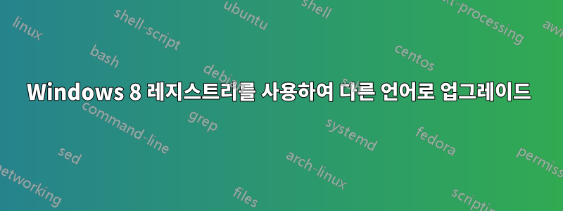 Windows 8 레지스트리를 사용하여 다른 언어로 업그레이드