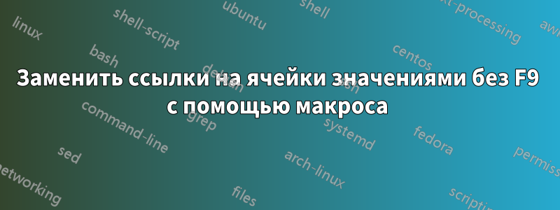 Заменить ссылки на ячейки значениями без F9 с помощью макроса