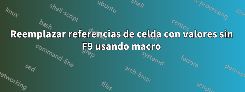 Reemplazar referencias de celda con valores sin F9 usando macro