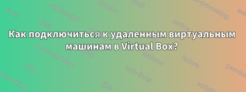 Как подключиться к удаленным виртуальным машинам в Virtual Box?