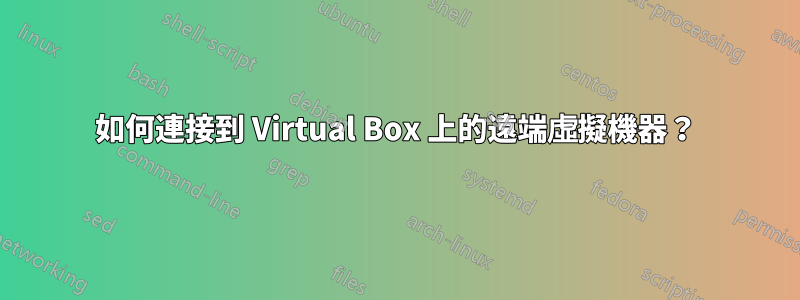 如何連接到 Virtual Box 上的遠端虛擬機器？