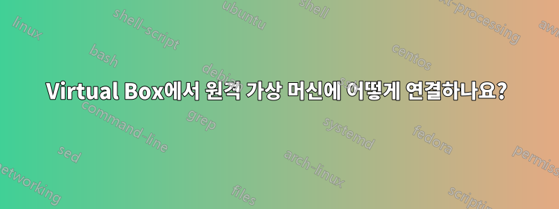 Virtual Box에서 원격 가상 머신에 어떻게 연결하나요?