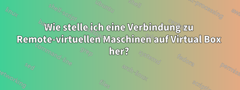 Wie stelle ich eine Verbindung zu Remote-virtuellen Maschinen auf Virtual Box her?