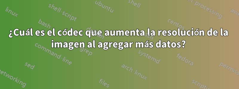 ¿Cuál es el códec que aumenta la resolución de la imagen al agregar más datos?