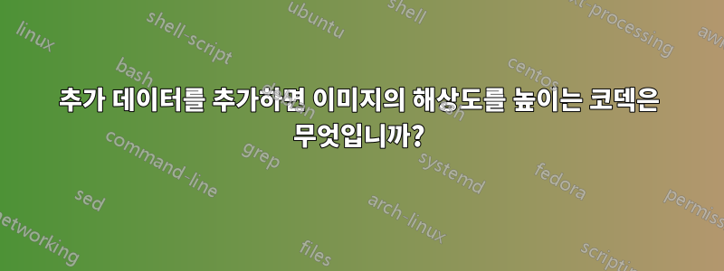 추가 데이터를 추가하면 이미지의 해상도를 높이는 코덱은 무엇입니까?