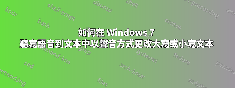 如何在 Windows 7 聽寫語音到文本中以聲音方式更改大寫或小寫文本