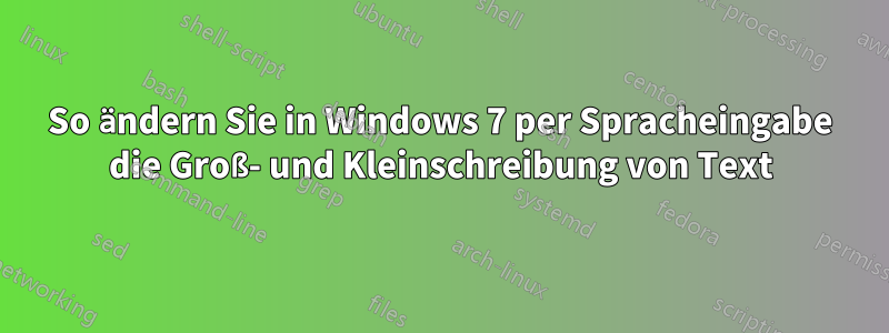 So ändern Sie in Windows 7 per Spracheingabe die Groß- und Kleinschreibung von Text