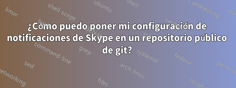 ¿Cómo puedo poner mi configuración de notificaciones de Skype en un repositorio público de git?