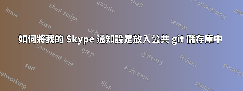 如何將我的 Skype 通知設定放入公共 git 儲存庫中