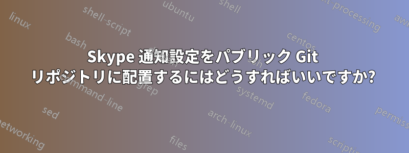 Skype 通知設定をパブリック Git リポジトリに配置するにはどうすればいいですか?