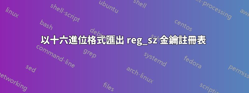 以十六進位格式匯出 reg_sz 金鑰註冊表