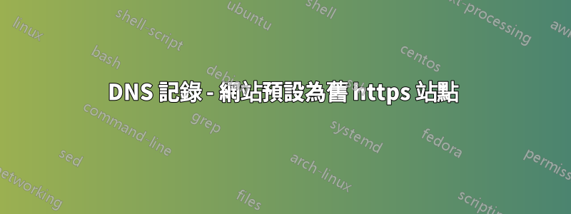 DNS 記錄 - 網站預設為舊 https 站點