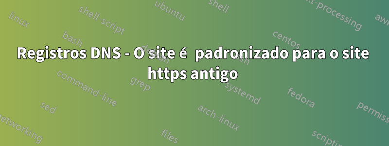 Registros DNS - O site é padronizado para o site https antigo